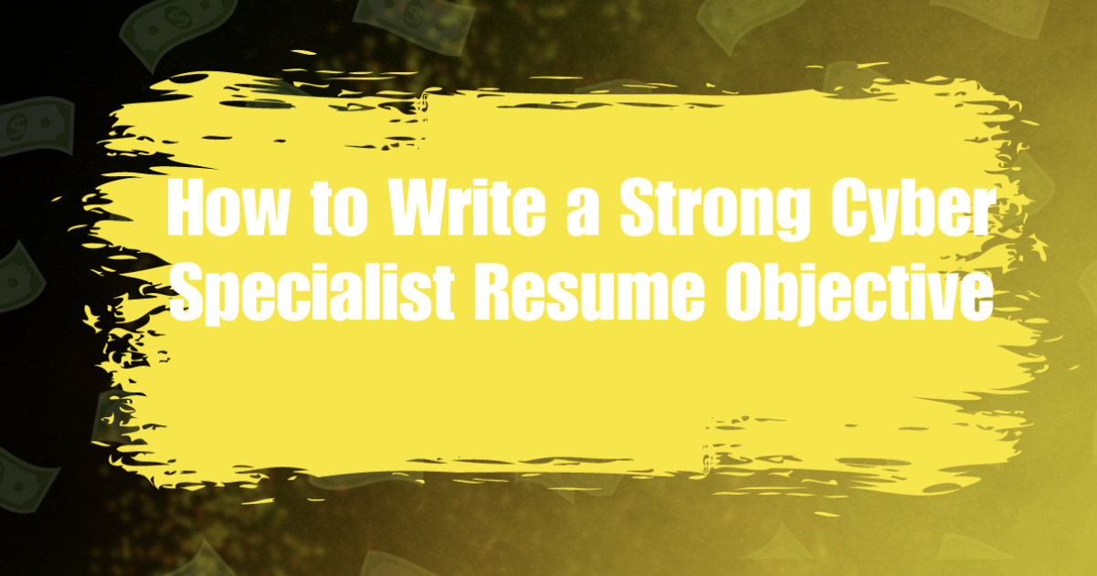 How to Write a Strong Cyber Specialist Resume Objective