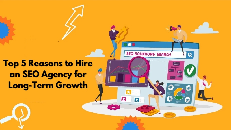 Top 5 Reasons to Hire an SEO Agency for Long-Term Growth