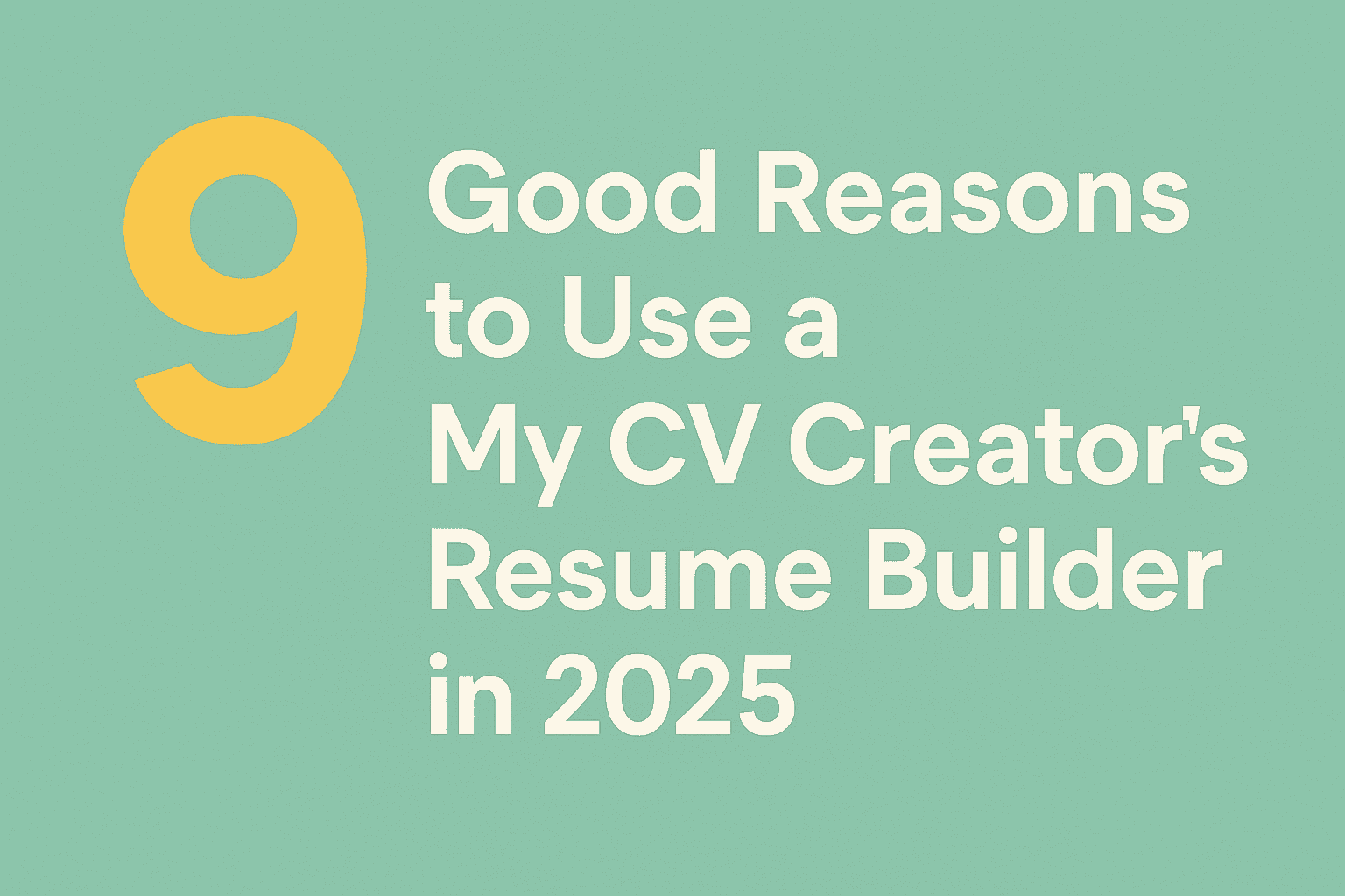9 Good Reasons to Use a My CV Creator's Resume Builder in 2025