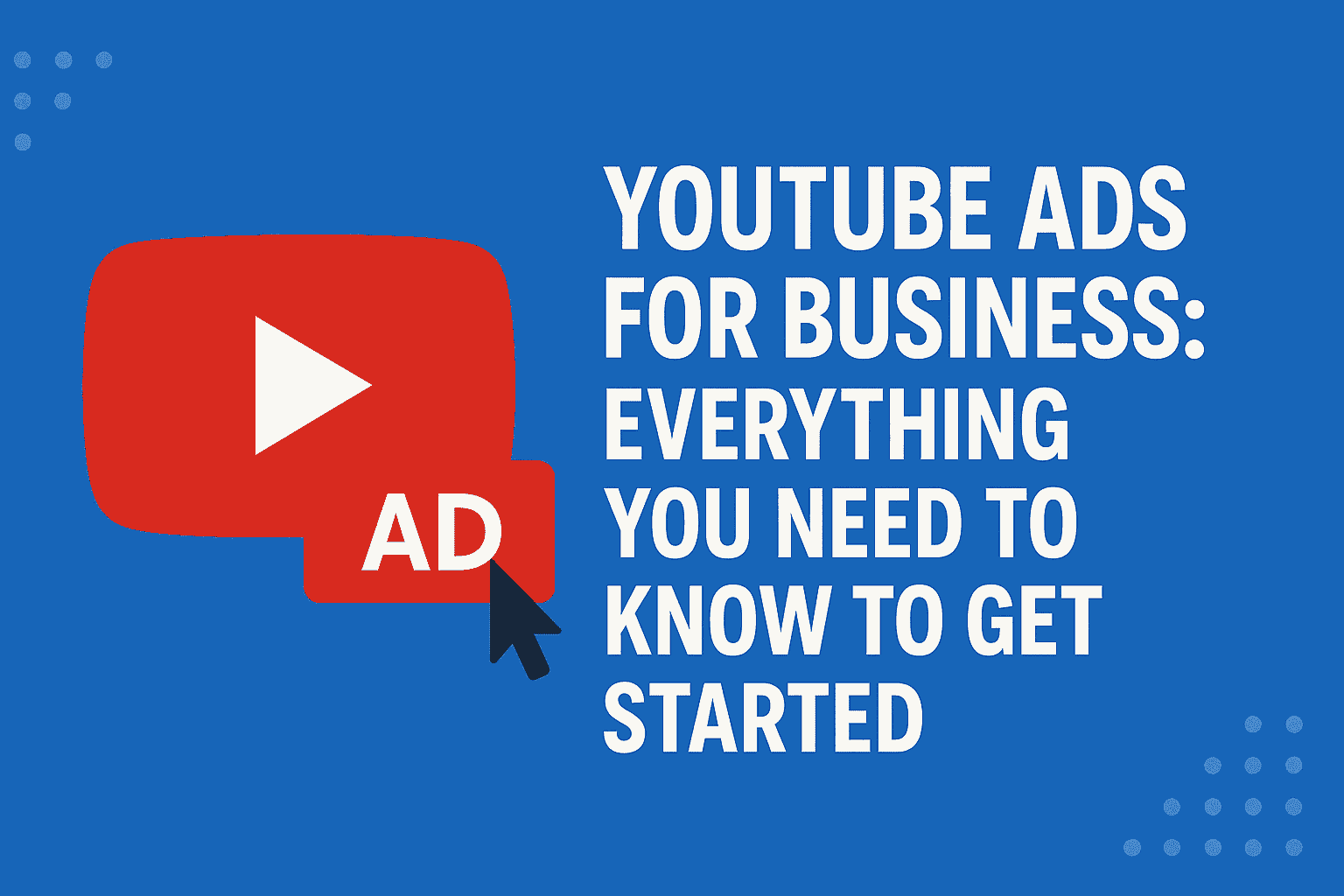 YouTube Ads for Business: Everything You Need to Know to Get Started